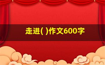 走进( )作文600字